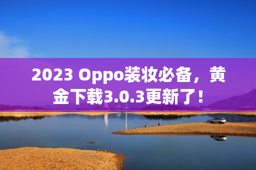 2023 Oppo装妆必备，黄金下载3.0.3更新了！
