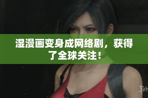 湿漫画变身成网络剧，获得了全球关注！