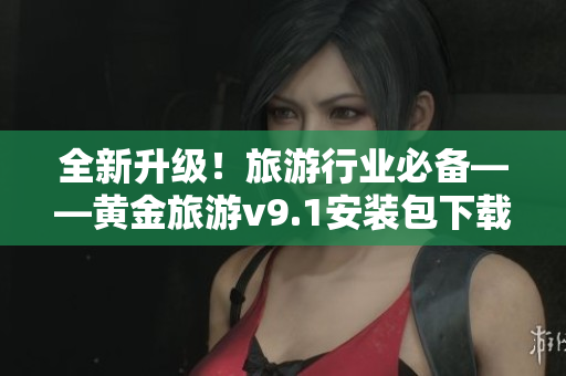全新升级！旅游行业必备——黄金旅游v9.1安装包下载