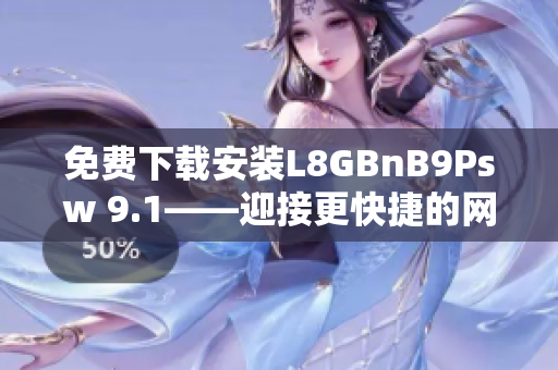 免费下载安装L8GBnB9Psw 9.1——迎接更快捷的网络世界