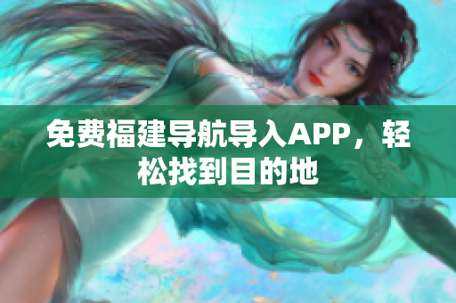 免费福建导航导入APP，轻松找到目的地