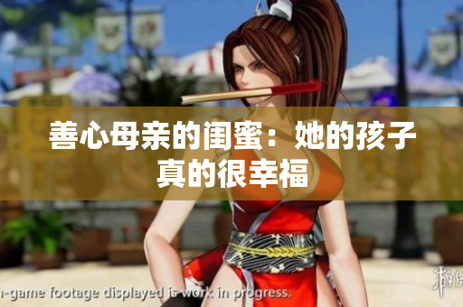 善心母亲的闺蜜：她的孩子真的很幸福