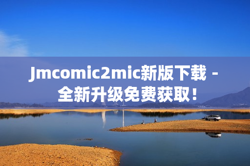 Jmcomic2mic新版下载 - 全新升级免费获取！