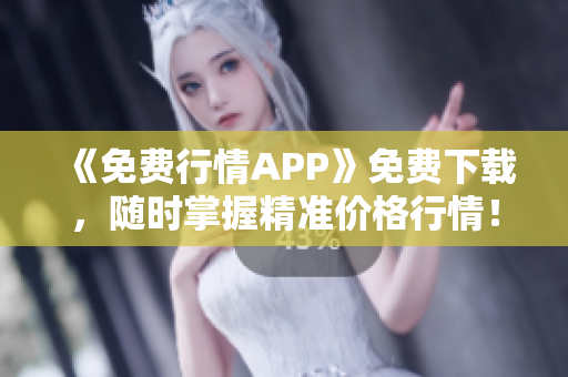 《免费行情APP》免费下载，随时掌握精准价格行情！