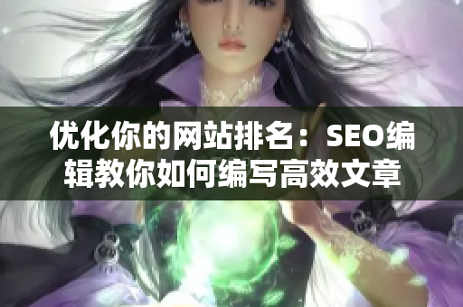 优化你的网站排名：SEO编辑教你如何编写高效文章