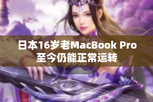 日本16岁老MacBook Pro至今仍能正常运转