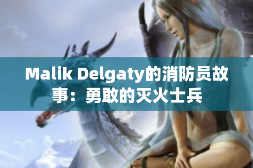 Malik Delgaty的消防员故事：勇敢的灭火士兵