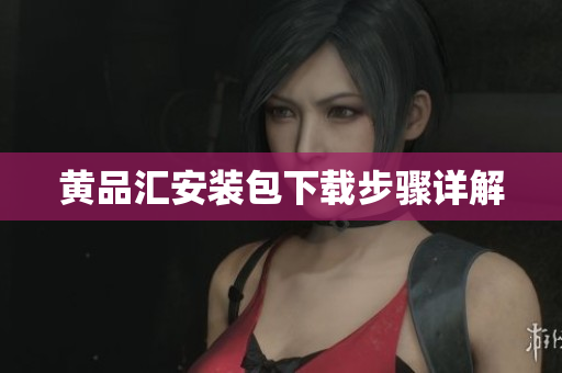 黄品汇安装包下载步骤详解