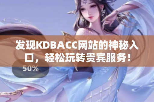发现KDBACC网站的神秘入口，轻松玩转贵宾服务！