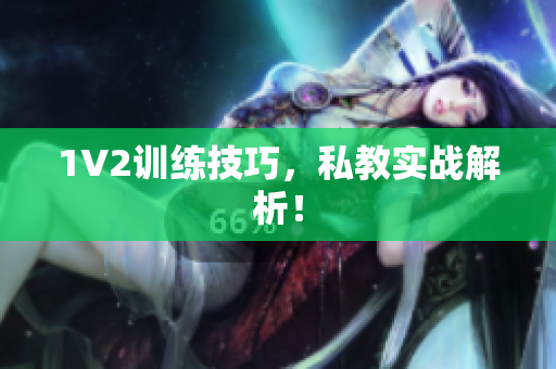 1V2训练技巧，私教实战解析！