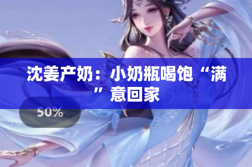 沈姜产奶：小奶瓶喝饱“满”意回家