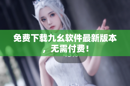 免费下载九幺软件最新版本，无需付费！