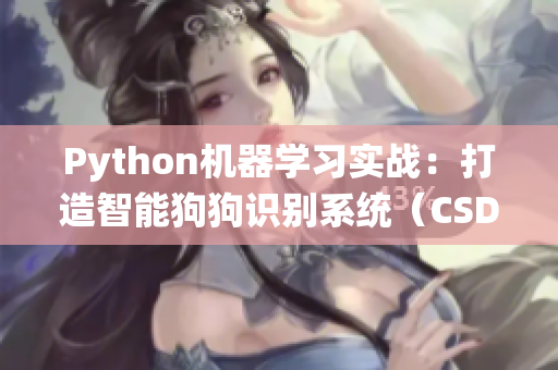 Python机器学习实战：打造智能狗狗识别系统（CSDN在线学习）
