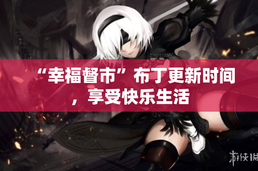 “幸福督市”布丁更新时间，享受快乐生活