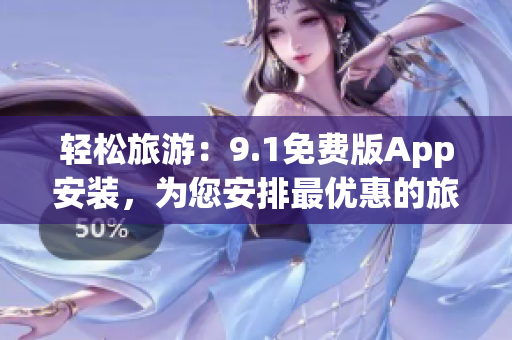 轻松旅游：9.1免费版App安装，为您安排最优惠的旅行计划