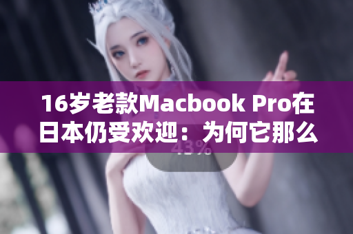 16岁老款Macbook Pro在日本仍受欢迎：为何它那么经久不衰？