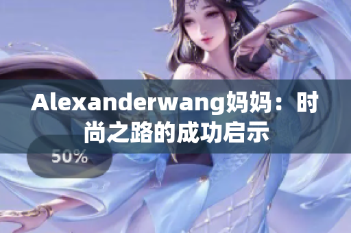 Alexanderwang妈妈：时尚之路的成功启示