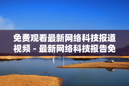 免费观看最新网络科技报道视频 - 最新网络科技报告免费观看