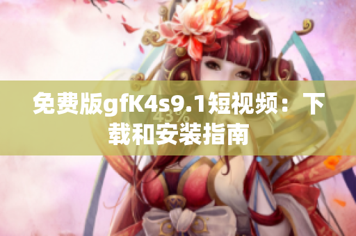 免费版gfK4s9.1短视频：下载和安装指南