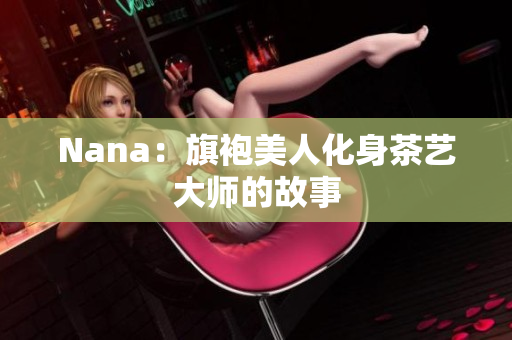 Nana：旗袍美人化身茶艺大师的故事