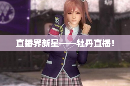 直播界新星——牡丹直播！