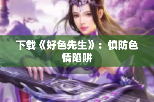 下载《好色先生》：慎防色情陷阱