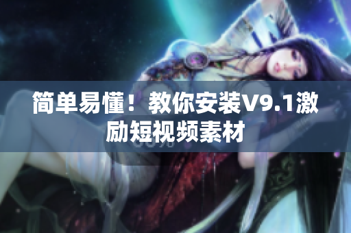 简单易懂！教你安装V9.1激励短视频素材