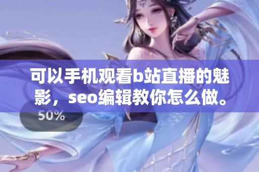 可以手机观看b站直播的魅影，seo编辑教你怎么做。