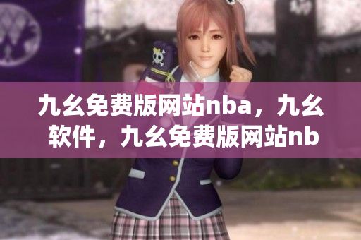 九幺免费版网站nba，九幺 软件，九幺免费版网站nba下载，九幺 软件下载，九幺免费版下载----6uEnpByGBz22