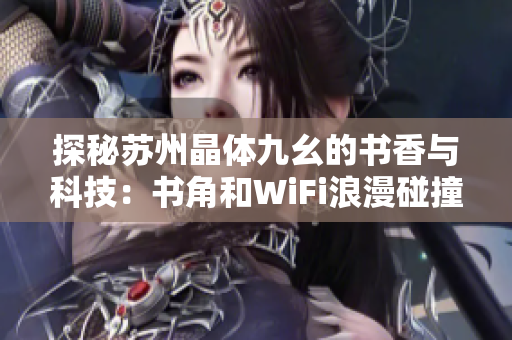 探秘苏州晶体九幺的书香与科技：书角和WiFi浪漫碰撞