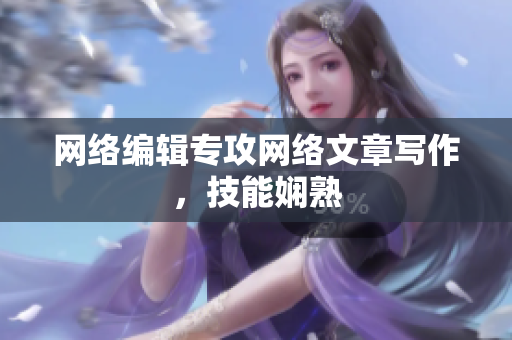 网络编辑专攻网络文章写作，技能娴熟
