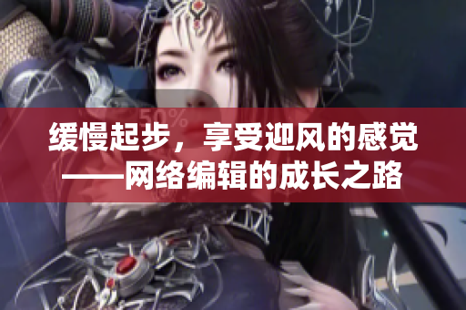 缓慢起步，享受迎风的感觉——网络编辑的成长之路