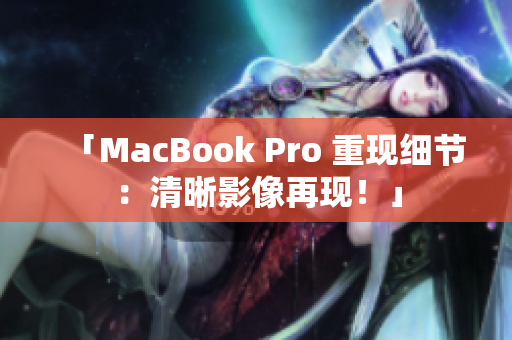 「MacBook Pro 重现细节：清晰影像再现！」