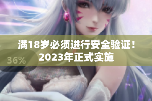 满18岁必须进行安全验证！2023年正式实施