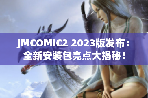 JMCOMIC2 2023版发布：全新安装包亮点大揭秘！