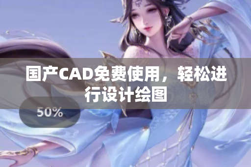 国产CAD免费使用，轻松进行设计绘图