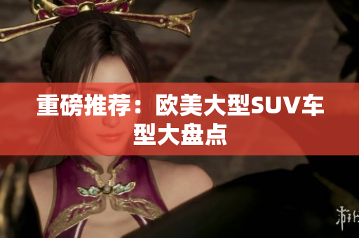 重磅推荐：欧美大型SUV车型大盘点