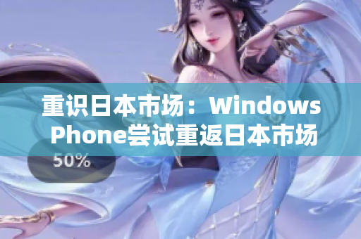 重识日本市场：Windows Phone尝试重返日本市场