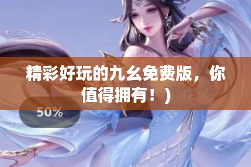 精彩好玩的九幺免费版，你值得拥有！)