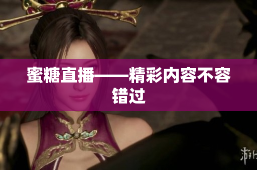 蜜糖直播——精彩内容不容错过