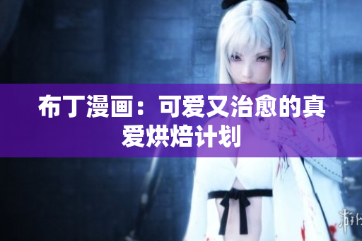 布丁漫画：可爱又治愈的真爱烘焙计划