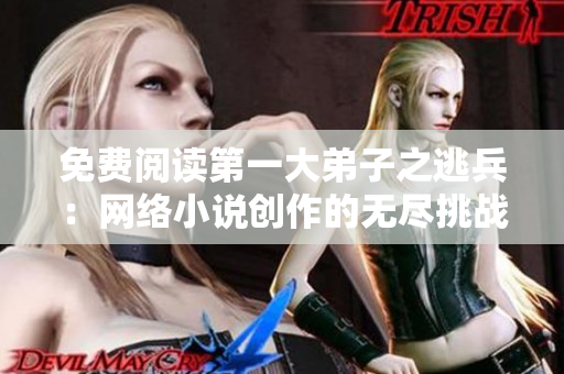 免费阅读第一大弟子之逃兵：网络小说创作的无尽挑战