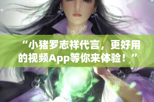 “小猪罗志祥代言，更好用的视频App等你来体验！”