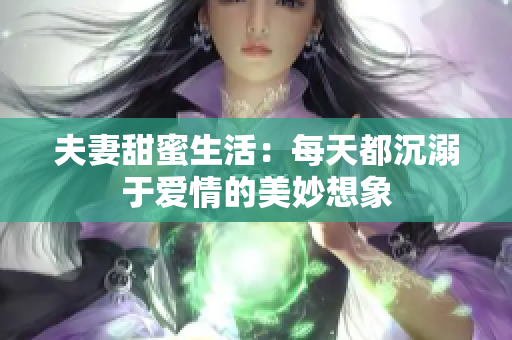 夫妻甜蜜生活：每天都沉溺于爱情的美妙想象