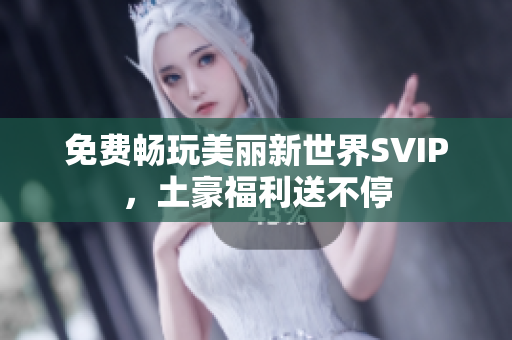 免费畅玩美丽新世界SVIP，土豪福利送不停