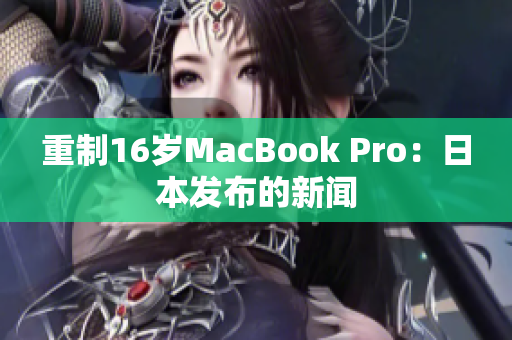 重制16岁MacBook Pro：日本发布的新闻