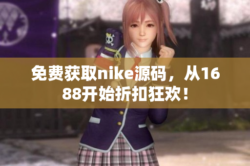 免费获取nike源码，从1688开始折扣狂欢！