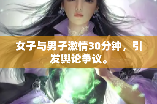 女子与男子激情30分钟，引发舆论争议。