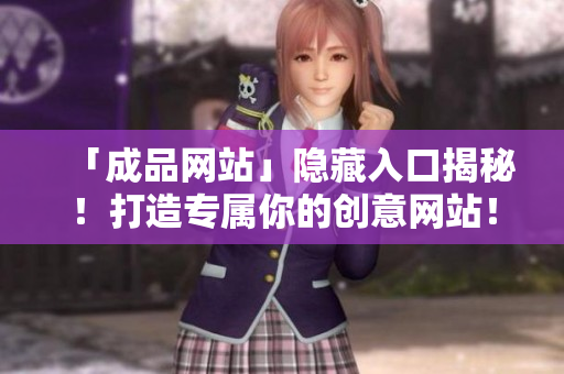 「成品网站」隐藏入口揭秘！打造专属你的创意网站！