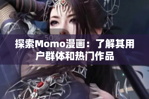 探索Momo漫画：了解其用户群体和热门作品